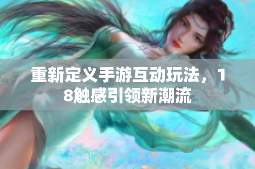 重新定义手游互动玩法，18触感引领新潮流