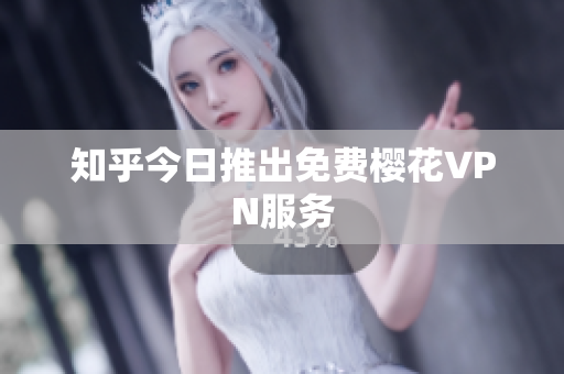 知乎今日推出免费樱花VPN服务