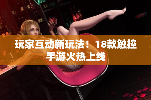 玩家互动新玩法！18款触控手游火热上线