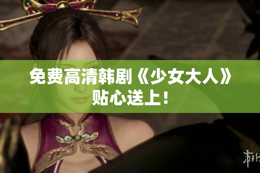 免费高清韩剧《少女大人》贴心送上！