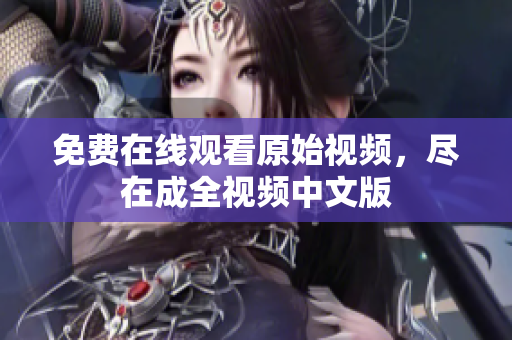 免费在线观看原始视频，尽在成全视频中文版