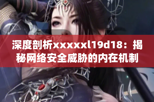 深度剖析xxxxxl19d18：揭秘网络安全威胁的内在机制)