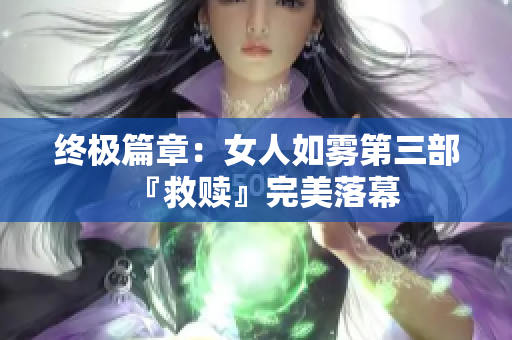 终极篇章：女人如雾第三部『救赎』完美落幕