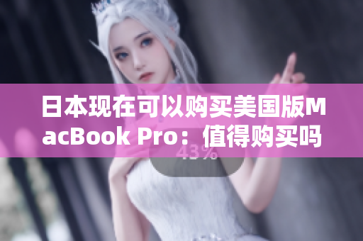 日本现在可以购买美国版MacBook Pro：值得购买吗？