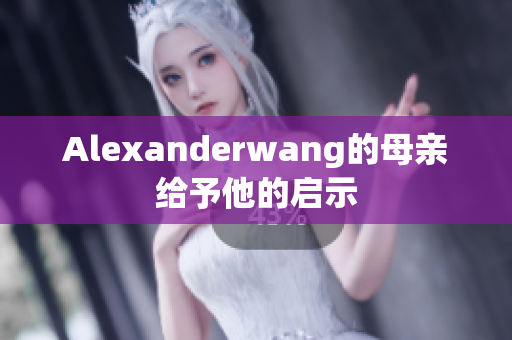 Alexanderwang的母亲给予他的启示