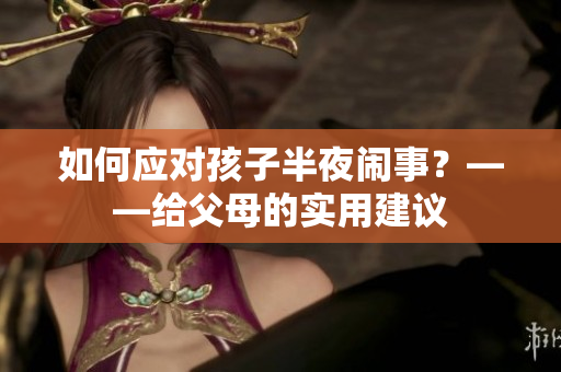 如何应对孩子半夜闹事？——给父母的实用建议