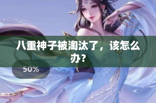 八重神子被淘汰了，该怎么办？