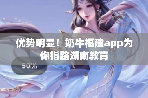 优势明显！奶牛福建app为你指路湖南教育