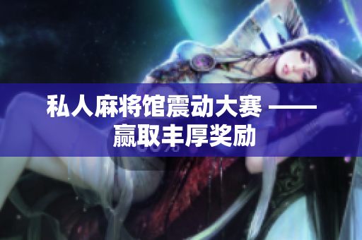 私人麻将馆震动大赛 —— 赢取丰厚奖励