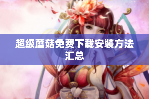 超级蘑菇免费下载安装方法汇总