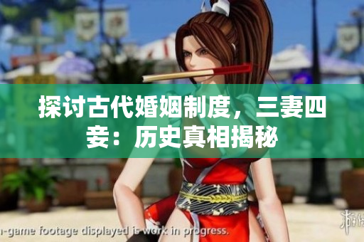 探讨古代婚姻制度，三妻四妾：历史真相揭秘