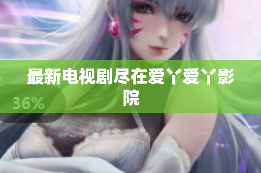 最新电视剧尽在爱丫爱丫影院