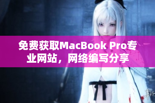 免费获取MacBook Pro专业网站，网络编写分享