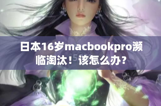 日本16岁macbookpro濒临淘汰！该怎么办？