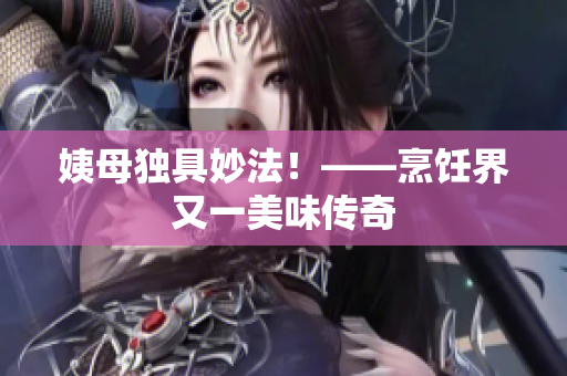 姨母独具妙法！——烹饪界又一美味传奇
