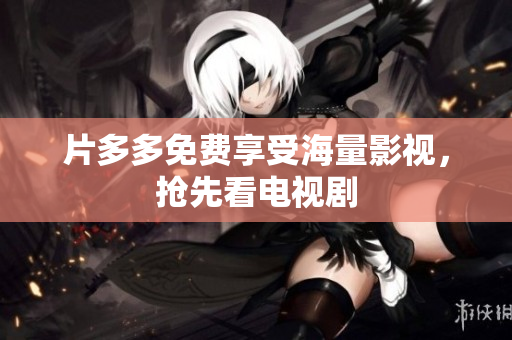 片多多免费享受海量影视，抢先看电视剧