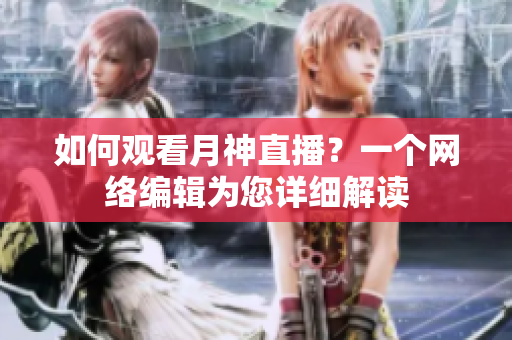 如何观看月神直播？一个网络编辑为您详细解读