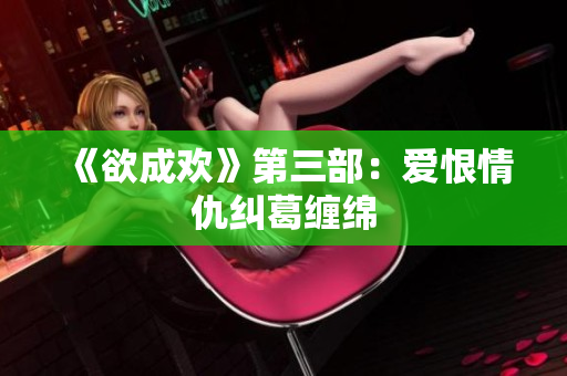 《欲成欢》第三部：爱恨情仇纠葛缠绵