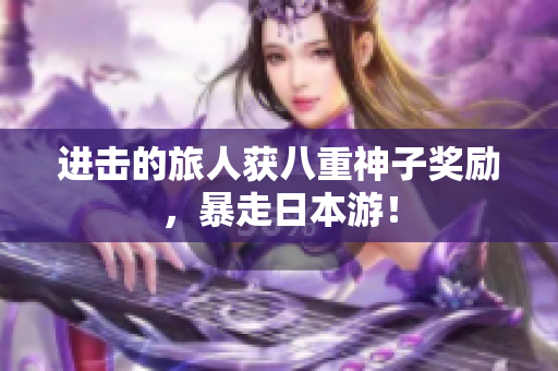 进击的旅人获八重神子奖励，暴走日本游！