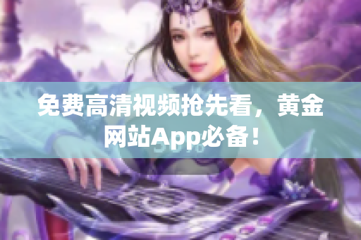 免费高清视频抢先看，黄金网站App必备！
