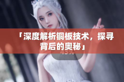 「深度解析铜板技术，探寻背后的奥秘」