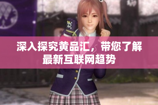 深入探究黄品汇，带您了解最新互联网趋势