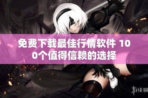 免费下载最佳行情软件 100个值得信赖的选择