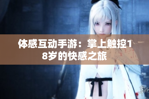体感互动手游：掌上触控18岁的快感之旅