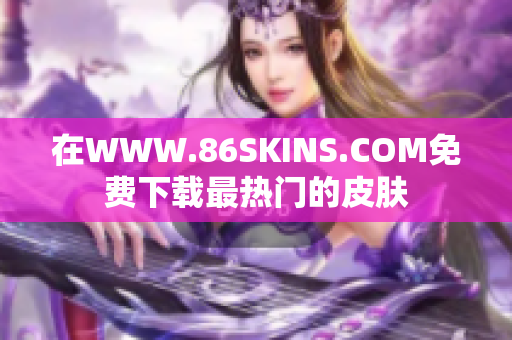 在WWW.86SKINS.COM免费下载最热门的皮肤
