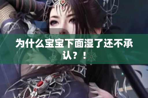 为什么宝宝下面湿了还不承认？！