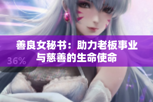 善良女秘书：助力老板事业与慈善的生命使命