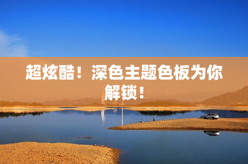 超炫酷！深色主题色板为你解锁！