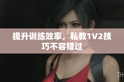 提升训练效率，私教1V2技巧不容错过