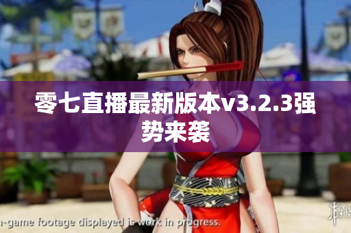 零七直播最新版本v3.2.3强势来袭