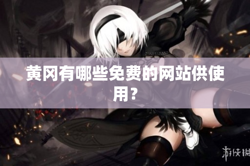 黄冈有哪些免费的网站供使用？