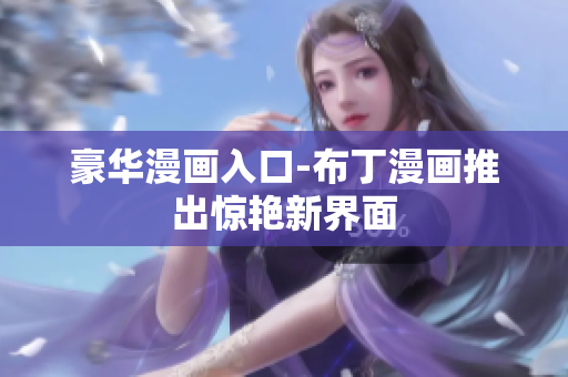 豪华漫画入口-布丁漫画推出惊艳新界面