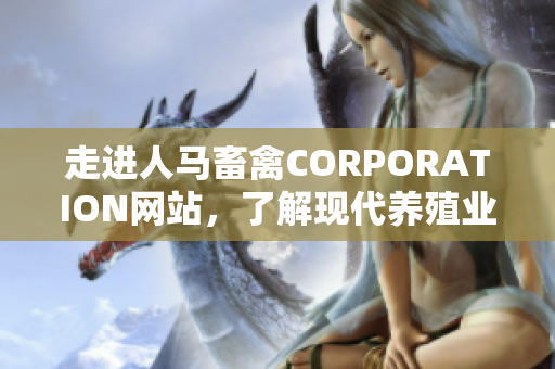走进人马畜禽CORPORATION网站，了解现代养殖业