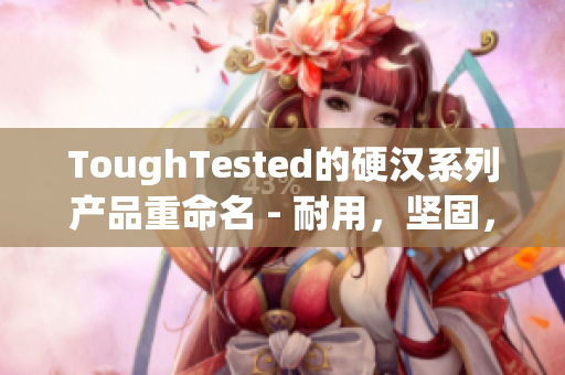 ToughTested的硬汉系列产品重命名 - 耐用，坚固，适合户外使用