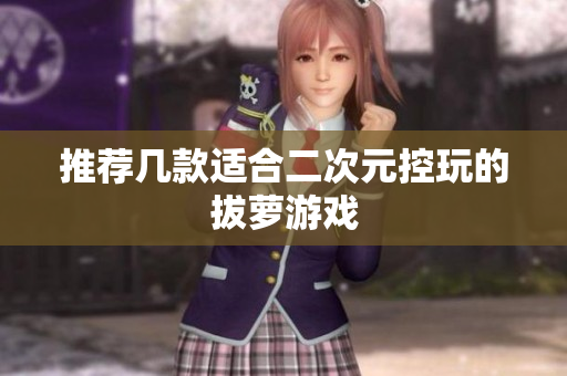 推荐几款适合二次元控玩的拔萝游戏