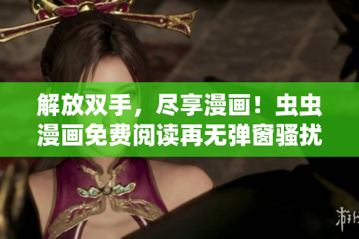 解放双手，尽享漫画！虫虫漫画免费阅读再无弹窗骚扰