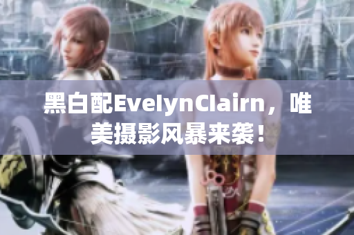 黑白配EveIynCIairn，唯美摄影风暴来袭！