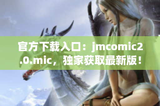 官方下载入口：jmcomic2.0.mic，独家获取最新版！