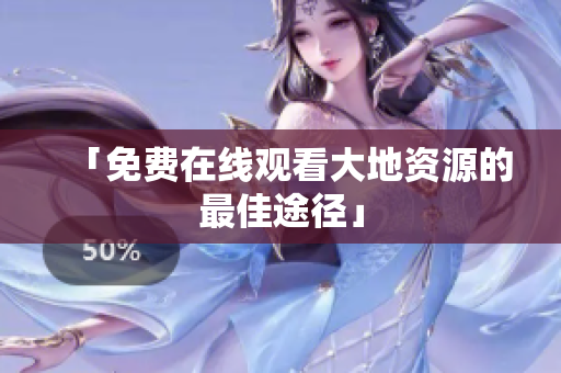 「免费在线观看大地资源的最佳途径」
