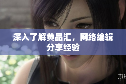 深入了解黄品汇，网络编辑分享经验