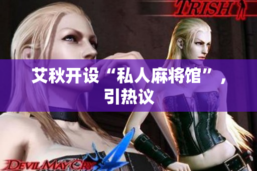 艾秋开设“私人麻将馆”，引热议