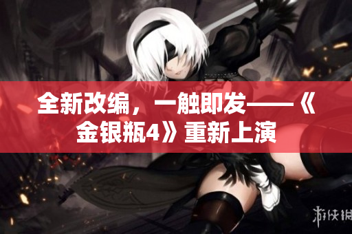全新改编，一触即发——《金银瓶4》重新上演