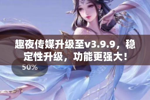 趣夜传媒升级至v3.9.9，稳定性升级，功能更强大！