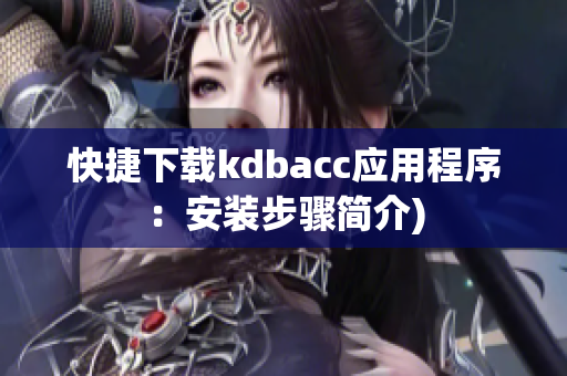 快捷下载kdbacc应用程序：安装步骤简介)