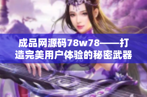 成品网源码78w78——打造完美用户体验的秘密武器