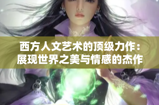 西方人文艺术的顶级力作：展现世界之美与情感的杰作